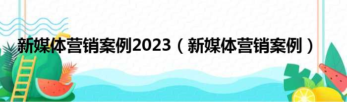 新媒体营销案例2023 新媒体营销案例