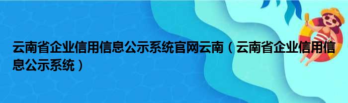 云南省企业信用信息公示系统官网云南 云南省企业信用信息公示系统