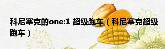 科尼塞克的one:1 超级跑车 科尼塞克超级跑车