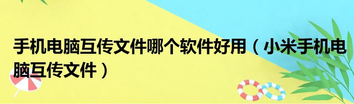 手机电脑互传文件哪个软件好用 小米手机电脑互传文件