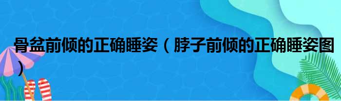 骨盆前倾的正确睡姿 脖子前倾的正确睡姿图