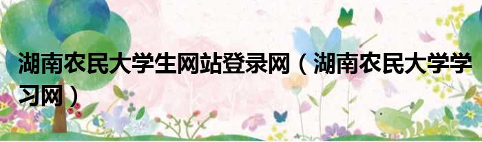 湖南农民大学生网站登录网 湖南农民大学学习网