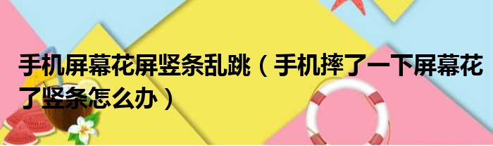 手机屏幕花屏竖条乱跳 手机摔了一下屏幕花了竖条怎么办