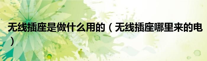 无线插座是做什么用的 无线插座哪里来的电