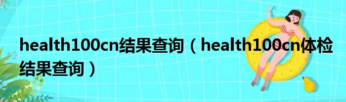 health100cn结果查询 health100cn体检结果查询