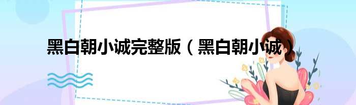 黑白朝小诚完整版 黑白朝小诚