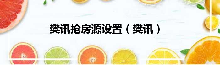 樊讯抢房源设置 樊讯