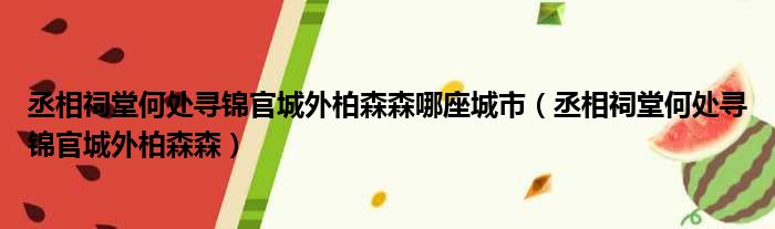 丞相祠堂何处寻锦官城外柏森森哪座城市 丞相祠堂何处寻锦官城外柏森森