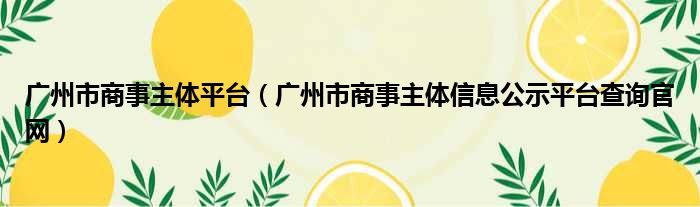 广州市商事主体平台 广州市商事主体信息公示平台查询官网