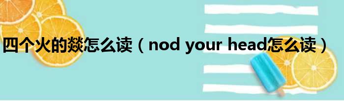 四个火的燚怎么读 nod your head怎么读