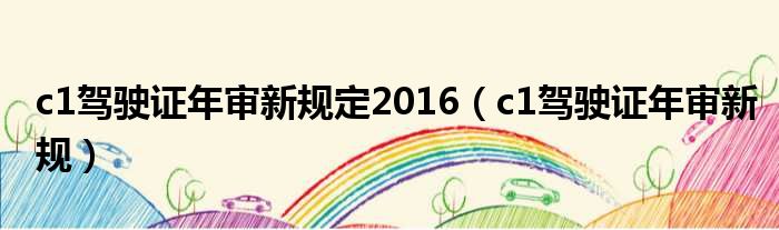 c1驾驶证年审新规定2016 c1驾驶证年审新规