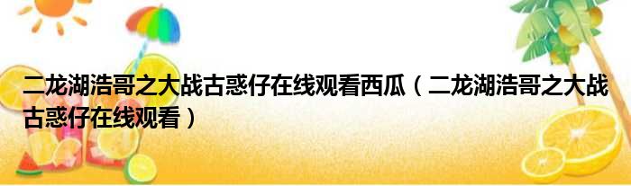 二龙湖浩哥之大战古惑仔在线观看西瓜 二龙湖浩哥之大战古惑仔在线观看