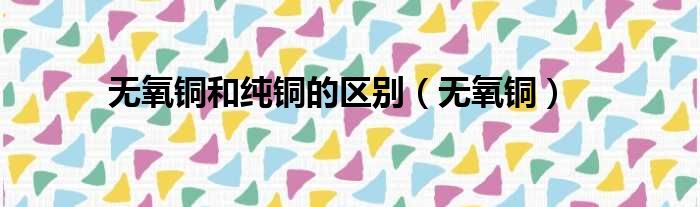 无氧铜和纯铜的区别 无氧铜