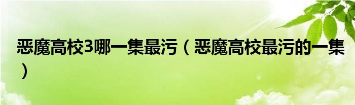 恶魔高校3哪一集最污 恶魔高校最污的一集