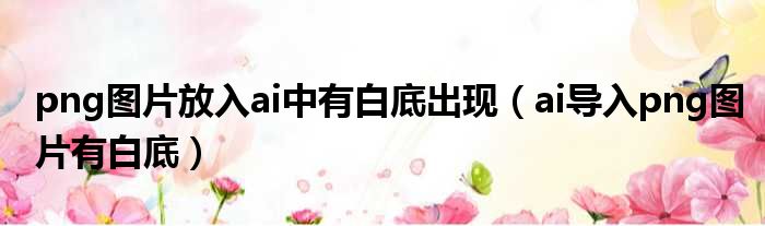 png图片放入ai中有白底出现 ai导入png图片有白底