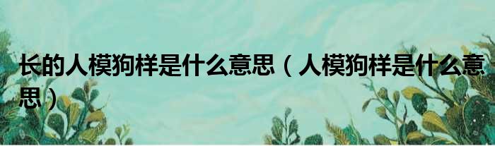 长的人模狗样是什么意思 人模狗样是什么意思