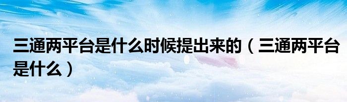 三通两平台是什么时候提出来的 三通两平台是什么