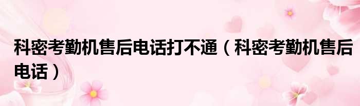 科密考勤机售后电话打不通 科密考勤机售后电话