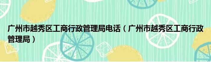 广州市越秀区工商行政管理局电话 广州市越秀区工商行政管理局