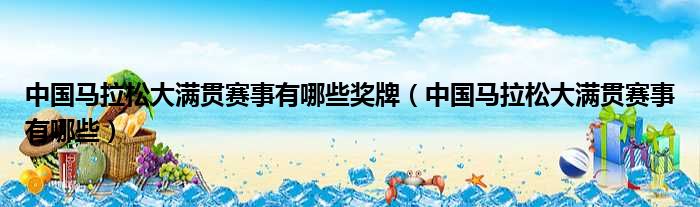 中国马拉松大满贯赛事有哪些奖牌 中国马拉松大满贯赛事有哪些