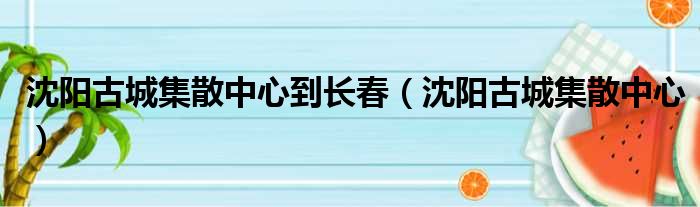 沈阳古城集散中心到长春 沈阳古城集散中心