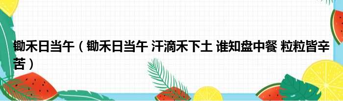 锄禾日当午 锄禾日当午 汗滴禾下土 谁知盘中餐 粒粒皆辛苦