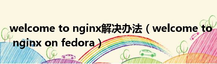 welcome to nginx解决办法 welcome to nginx on fedora