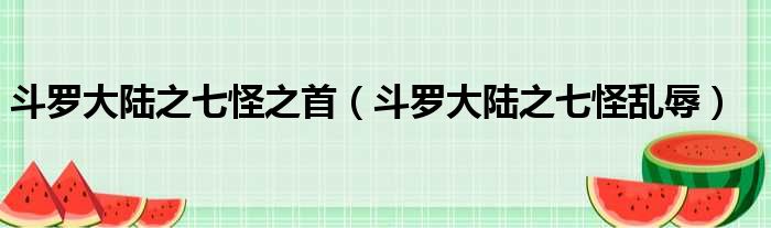斗罗大陆之七怪之首 斗罗大陆之七怪乱辱