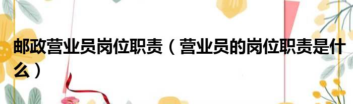 邮政营业员岗位职责 营业员的岗位职责是什么