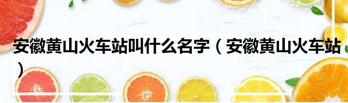 安徽黄山火车站叫什么名字 安徽黄山火车站