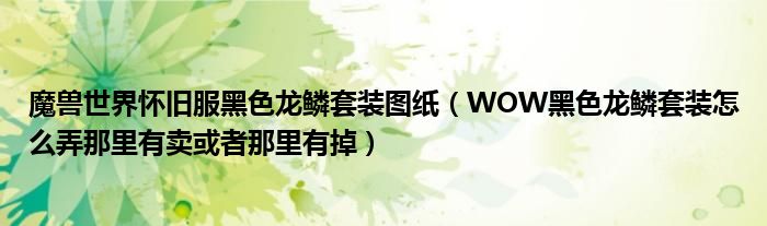 魔兽世界怀旧服黑色龙鳞套装图纸 WOW黑色龙鳞套装怎么弄那里有卖或者那里有掉