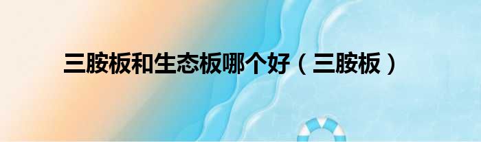 三胺板和生态板哪个好 三胺板