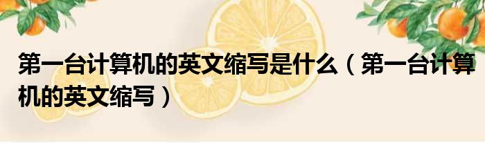 第一台计算机的英文缩写是什么 第一台计算机的英文缩写