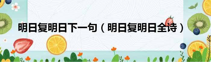 明日复明日下一句 明日复明日全诗
