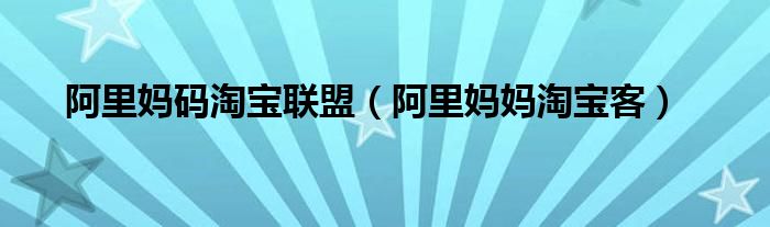 阿里妈码淘宝联盟 阿里妈妈淘宝客