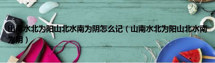 山南水北为阳山北水南为阴怎么记 山南水北为阳山北水南为阴