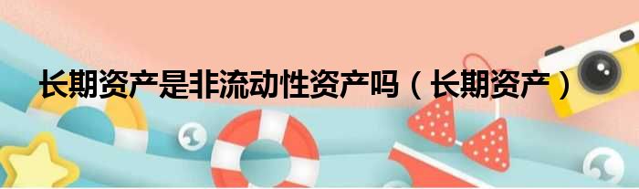 长期资产是非流动性资产吗 长期资产