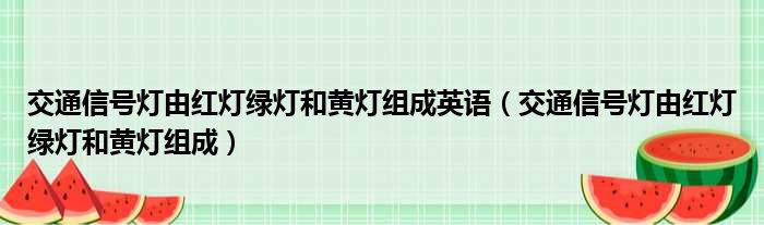 交通信号灯由红灯绿灯和黄灯组成英语 交通信号灯由红灯绿灯和黄灯组成