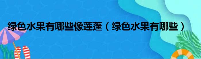 绿色水果有哪些像莲蓬 绿色水果有哪些