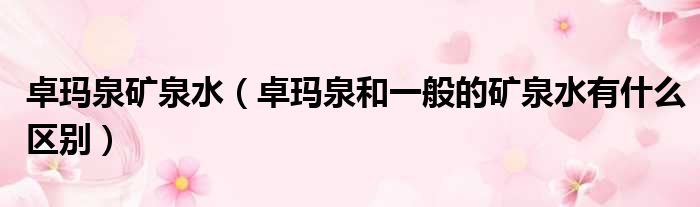 卓玛泉矿泉水 卓玛泉和一般的矿泉水有什么区别
