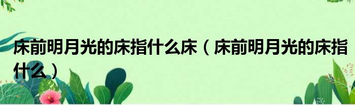 床前明月光的床指什么床 床前明月光的床指什么