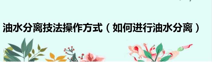 油水分离技法操作方式 如何进行油水分离