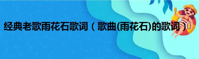 经典老歌雨花石歌词 歌曲 雨花石的歌词