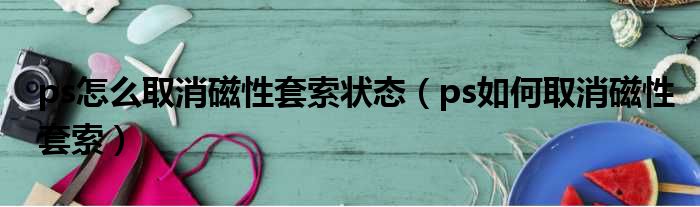 ps怎么取消磁性套索状态 ps如何取消磁性套索