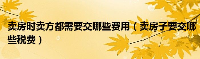 卖房时卖方都需要交哪些费用 卖房子要交哪些税费