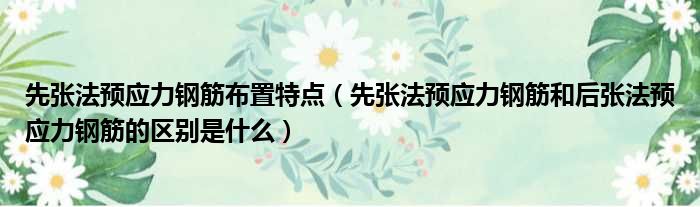 先张法预应力钢筋布置特点 先张法预应力钢筋和后张法预应力钢筋的区别是什么