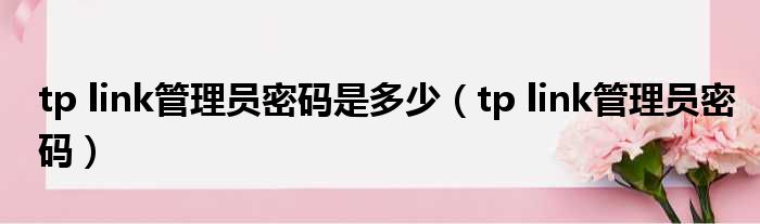 tp link管理员密码是多少 tp link管理员密码