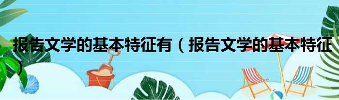 报告文学的基本特征有 报告文学的基本特征