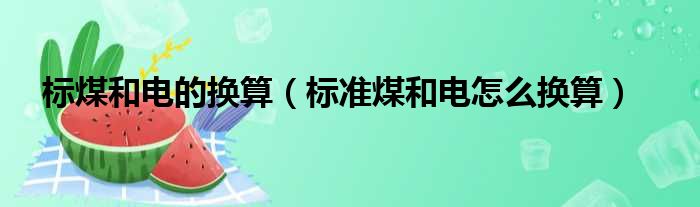 标煤和电的换算 标准煤和电怎么换算
