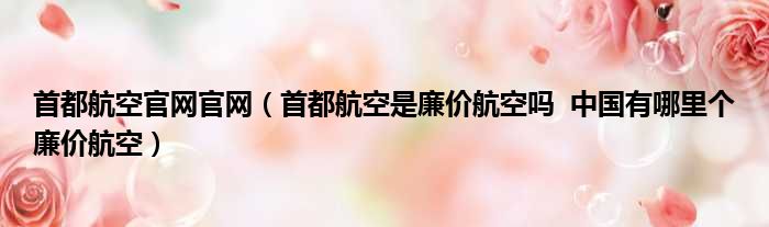 首都航空官网官网 首都航空是廉价航空吗 中国有哪里个廉价航空